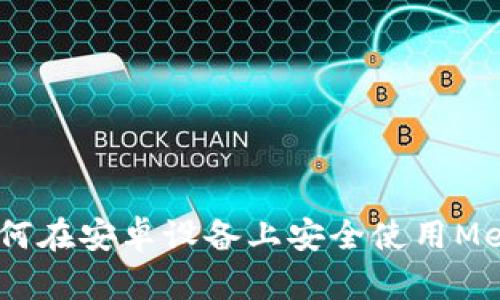 全面解析：如何在安卓设备上安全使用Metamask钱包