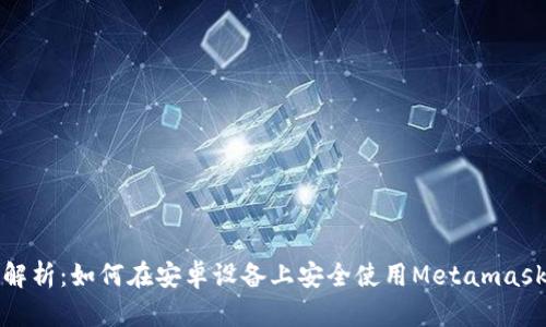 全面解析：如何在安卓设备上安全使用Metamask钱包