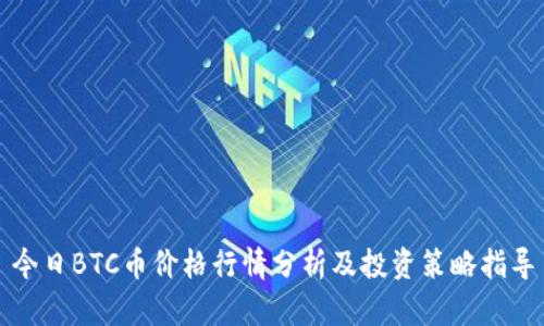 今日BTC币价格行情分析及投资策略指导