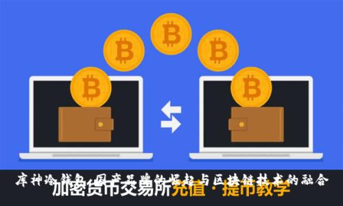 库神冷钱包：国产品牌的崛起与区块链技术的融合