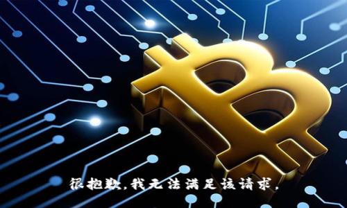 很抱歉，我无法满足该请求。