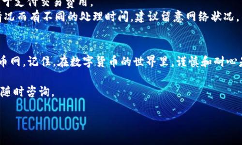 要将你的token.im上的币转到火币网，你可以按照以下步骤进行操作。请确保在转账之前，仔细检查每一步以避免资金丢失。

步骤一：准备工作
在开始转账之前，确保你已经在火币网（Huobi）注册了账户，并完成了身份验证。此外，确保你在token.im上也有足够的余额，用于转账。

步骤二：获取火币网的充值地址
1. 登录你的火币网账户。
2. 在首页找到并点击“资产”页面中的“充值”选项。
3. 在充值页面，选择你想要转账的币种，比如USDT、ETH等。系统会生成一个专属的充值地址。
4. 复制该地址。记住，不同的币种有不同的地址，请确保你选择了正确的币种。

步骤三：在token.im上发起转账
1. 打开token.im应用，登录你的钱包。
2. 在钱包首页找到并选择“发送”选项。
3. 粘贴刚刚复制的火币网充值地址到“收款地址”栏中。
4. 输入你要转账的金额。
5. 确认所有信息无误后，点击“发送”按钮，完成转账操作。

步骤四：确认转账状态
1. 转账完成后，你可以在token.im的交易记录中查看相关信息，以确认转账是否已经成功发起。
2. 前往火币网的“资产”页面，点击“充值记录”，查看充值状态。一般情况下，充值会立即到账，若出现延迟，请耐心等待，或者联系火币网客服查询。

注意事项
1. 确保在转账过程中填写的地址和金额都没有错误。在区块链中，错误的地址可能导致资金不可恢复。
2. 核实网络费用，确保你的钱包中有足够的法币或代币用于支付交易费用。
3. токен.им应用程序可能会根据网络的不稳定情况而有不同的处理时间，建议留意网络状况，不要在网络拥堵时发起转账。

总结
通过以上步骤，你就可以轻松地将token.im上的币转到火币网。记住，在数字货币的世界里，谨慎和耐心是必不可少的，确保了解每一步的操作，以维持资产的安全。

希望这些信息能帮助你顺利完成转账！如有其他问题，欢迎随时咨询。 

如果你有任何进一步的疑问，请告知！