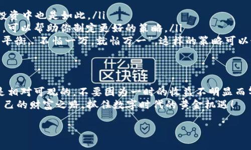   Token.im钱包挖矿收益慢？揭秘背后的真相与提升策略 /   
 guanjianci Token.im, 挖矿, 收益, 钱包 /guanjianci 

引言：一场数字新时代的冒险
在这个数字货币如雨后春笋般发展的时代，挖矿已经成为了许多人的新选择。Token.im钱包因其安全性与便捷性而备受关注，成为了众多用户追逐数字财富的入口。但最近，有用户反映自己在Token.im钱包中挖矿几天却看不到收益，这不禁让人疑惑：是我的操作有问题，还是这个钱包的收益机制亟待澄清呢？

一、Token.im钱包的基本概述
Token.im钱包，顾名思义，是一个专注于数字货币存储与交易的移动端钱包。用户可以通过它进行多种数字货币的管理与交易。其挖矿功能吸引了不少新手用户，尤其那些希望低投入高回报的投资者。
钱包内的挖矿方案看似简单明了，但实际上，它的收益机制却涉及多个方面，关于收益的速度和量也往往容易造成误解。

二、挖矿收益的生成机制
在理解Token.im钱包的挖矿收益之前，我们需要明确几个关键点：
ul
    listrong挖矿类型：/strongToken.im主要支持的是基于区块链技术的收益生成，不同的币种，其挖矿机制可能有所不同。有的币种是通过权益证明（PoS）来生成收益，而有的可能是通过工作量证明（PoW）。/li
    listrong收益分配周期：/strongToken.im挖矿收益的分配通常不是即时的，而是在一定周期内进行汇总并发放。因此，如果你刚开始挖矿的几天内没有看到收益，并不代表这笔投入没有用武之地。/li
    listrong网络状态：/strong区块链网络的状态也会影响挖矿效率，网络拥堵、延迟等状况均可能导致收益的显现速度减缓。/li
/ul

三、收益慢的原因分析
如果你发现自己在Token.im钱包上的挖矿收益迟迟未见，可能有以下几种情况：
ul
    listrong收益机制不熟悉：/strong许多用户在挖矿初期对收益机制不了解，只关注短期收益而忽略了长期的收益价值。“一心急，四面错”，这样的急切可能导致不必要的焦虑。/li
    listrong投资额度较低：/strong对于新手来说，初始投资金额较少，收益自然难以显现。“小马拉大车”，在数字货币的世界里，越来越多的用户意识到，长期沉淀与复利效应是获取收益的关键。/li
    listrong市场环境的不确定性：/strong数字货币市场波动性极大，价格的起伏变化直接影响挖矿收益的换算。可以说，挖矿如同在潮起潮落中寻找机会。/li
/ul

四、提升收益的策略
既然我们对收益慢的原因有了一定了解，那么如何才能提升你在Token.im钱包的挖矿收益呢？
ul
    listrong增加投资：/strong根据自身经济实力，可以考虑适当增加在挖矿项目上的投入。“舍得舍得，才有所得”，在数字货币的投资中也是如此。/li
    listrong定期查看收益：/strong随时关注 Token.im 的系统通知，确保自己没有错过任何收益分配的机会。及时了解相关信息，可以帮助你制定更好的策略。/li
    listrong多元化投资：/strong除了Token.im钱包的挖矿，可以考虑将资金分配到其他不同项目中分散风险，达到各方面的收益平衡。“不怕一万，就怕万一”，这样的策略可以最大程度保障资产安全。/li
/ul

五、总结与展望
在这个充满机遇与挑战的数字货币世界中，不可避免地会经历一些波折与困惑。Token.im钱包挖矿虽然起步缓慢，但潜在的收益却是相对可观的。不要因为一时的收益不明显而气馁，保持耐心与冷静，才能在这个领域走得更远。
“千里之行，始于足下。”只要我们持续努力，善于总结与调整，提升收益并非遥不可及。希望每位挖矿者都能在Token.im钱包中找到自己的财富之路，抓住数字时代的黄金机遇！

最后，记得保持对市场的敏感，偶尔放松心情，毕竟“来日方长”，未来总会有所回报。愿你在挖矿的旅途中，收获满满！