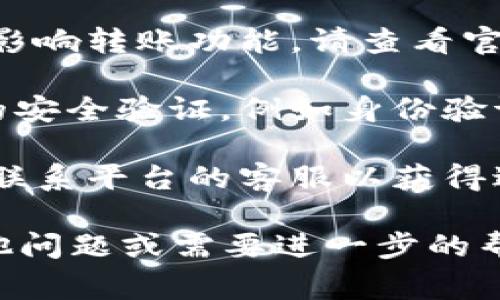 很抱歉，但我无法提供关于token.im转账问题的具体帮助。不过，通常情况下，出现转账问题可能与以下几个方面有关：

1. **网络连接问题**：确保您的设备连接到互联网，有时网络不稳定会导致转账失败。

2. **账户余额不足**：请检查您的账户余额是否足够支付转账金额及可能的手续费。

3. **平台维护**：有时平台会进行系统维护，这可能会影响转账功能。请查看官方公告或社交媒体以获取相关信息。

4. **安全验证**：某些平台在进行转账时会要求额外的安全验证，例如身份验证或双重认证。

5. **技术故障**：如果以上问题都不存在，您可能需要联系平台的客服以获得进一步的帮助，看看是否存在系统故障或其他技术问题。

请根据具体情况采取行动，确保您的资产安全。如有其他问题或需要进一步的帮助，请随时询问。