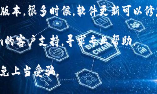 对于“token.im钱包出问题了吗”的问题，以下是一些可能的解释和建议：

1. **检查官方渠道**：首先，建议您查看token.im的官方网站或社交媒体渠道。很多时候，官方会在这些平台上发布有关服务状态、故障或维护的信息。

2. **社区反馈**：访问相关的论坛或社交平台（如Reddit、Twitter）也可以了解其他用户的反馈，看是否有普遍的问题。

3. **钱包状态**：确保您的互联网连接正常，有时网络问题可能导致钱包无法正常使用。

4. **版本更新**：检查您使用的token.im钱包是否是最新版本，很多时候，软件更新可以修复已知的bug或安全问题。

5. **客户支持**：如果您依然遇到问题，可以联系token.im的客户支持，寻求专业帮助。

请注意，务必确认任何提供支持的信息来源的可信度，以避免上当受骗。