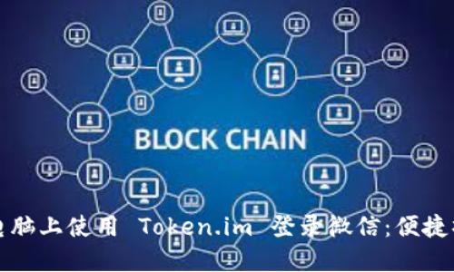 如何在电脑上使用 Token.im 登录微信：便捷操作指南